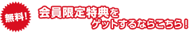 会員限定特典をゲットするにはこちら！