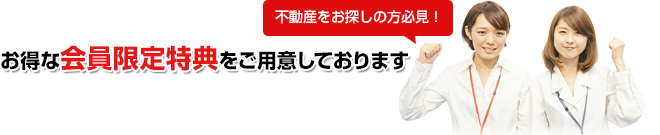 不動産をお探しの方必見！ お得な会員限定特典をご用意しております！